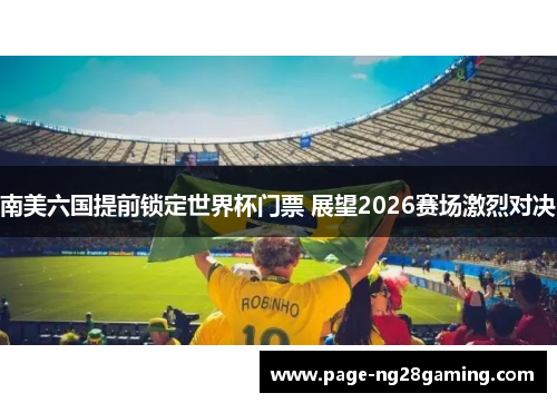 南美六国提前锁定世界杯门票 展望2026赛场激烈对决 南美六国提前锁定世界杯门票 展望2026赛场激烈对决