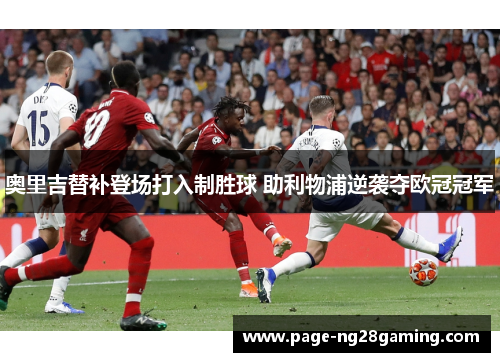 奥里吉替补登场打入制胜球 助利物浦逆袭夺欧冠冠军 奥里吉替补登场打入制胜球 助利物浦逆袭夺欧冠冠军