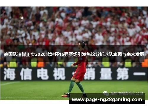 德国队遗憾止步2020欧洲杯16强赛场引发热议分析球队表现与未来发展