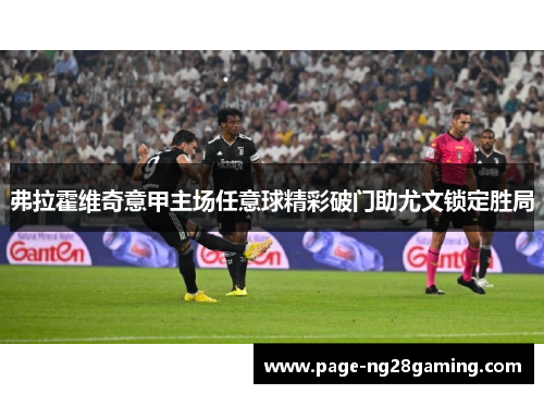 弗拉霍维奇意甲主场任意球精彩破门助尤文锁定胜局