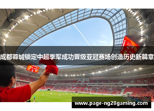 成都蓉城锁定中超季军成功晋级亚冠赛场创造历史新篇章