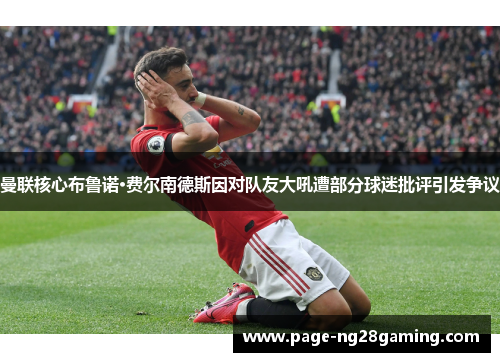 曼联核心布鲁诺·费尔南德斯因对队友大吼遭部分球迷批评引发争议