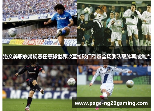 洛文美职联常规赛任意球世界波直接破门引爆全场助队取胜再成焦点 洛文美职联常规赛任意球世界波直接破门引爆全场助队取胜再成焦点