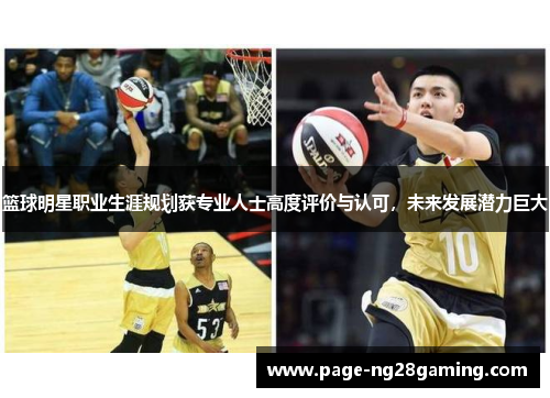 篮球明星职业生涯规划获专业人士高度评价与认可,未来发展潜力巨大 篮球明星职业生涯规划获专业人士高度评价与认可,未来发展潜力巨大