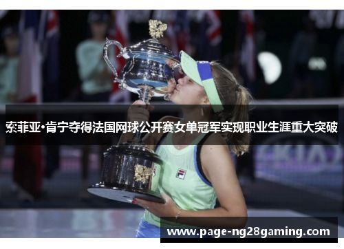 索菲亚·肯宁夺得法国网球公开赛女单冠军实现职业生涯重大突破 索菲亚·肯宁夺得法国网球公开赛女单冠军实现职业生涯重大突破