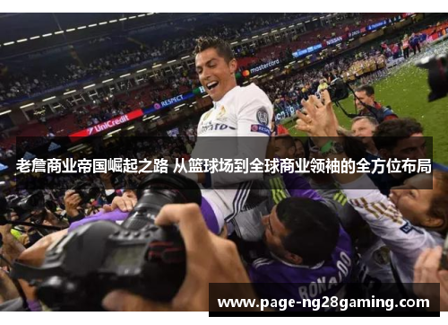 老詹商业帝国崛起之路 从篮球场到全球商业领袖的全方位布局 老詹商业帝国崛起之路 从篮球场到全球商业领袖的全方位布局