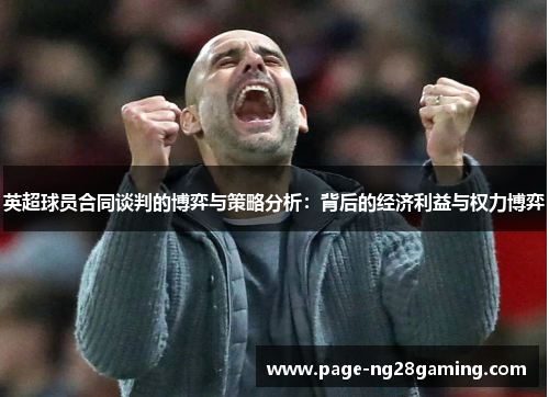 英超球员合同谈判的博弈与策略分析:背后的经济利益与权力博弈 英超球员合同谈判的博弈与策略分析:背后的经济利益与权力博弈