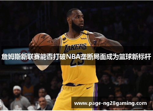 詹姆斯新联赛能否打破NBA垄断局面成为篮球新标杆