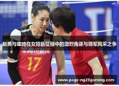 赵勇与匡琦在女排新征程中的激烈角逐与领军风采之争 赵勇与匡琦在女排新征程中的激烈角逐与领军风采之争