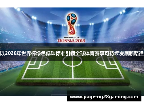 以2026年世界杯绿色低碳标准引领全球体育赛事可持续发展新路径 以2026年世界杯绿色低碳标准引领全球体育赛事可持续发展新路径